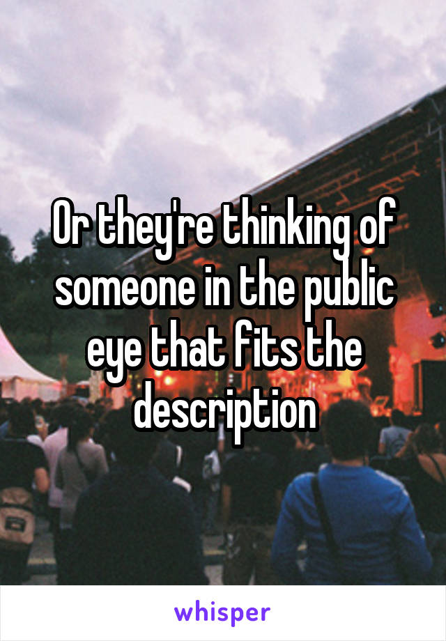 Or they're thinking of someone in the public eye that fits the description