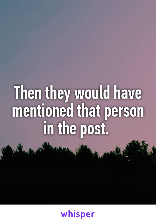 Then they would have mentioned that person in the post. 