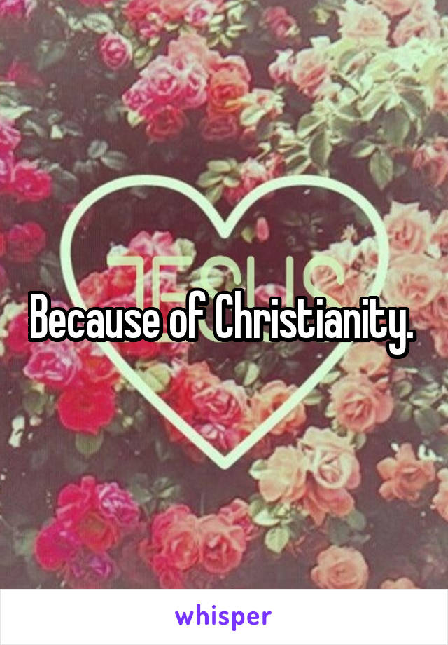 Because of Christianity. 