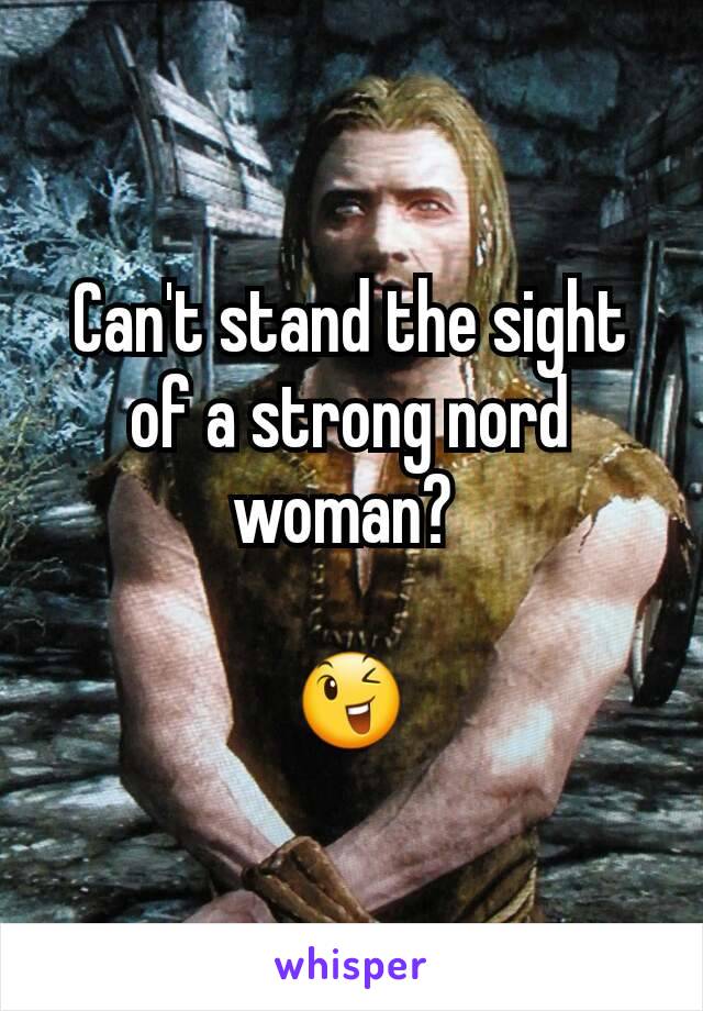 Can't stand the sight of a strong nord woman? 

😉