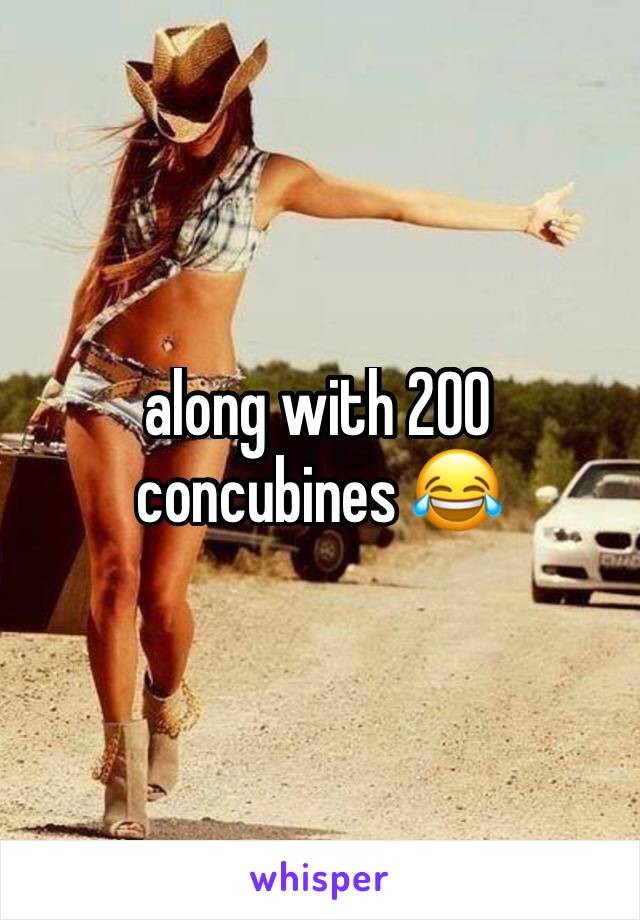 along with 200 concubines 😂