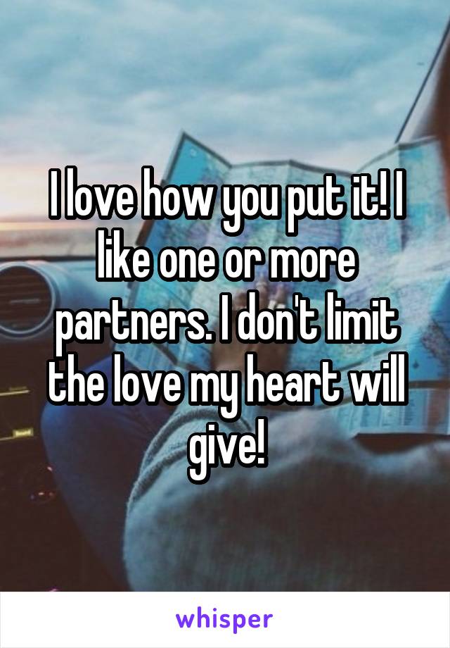 I love how you put it! I like one or more partners. I don't limit the love my heart will give!