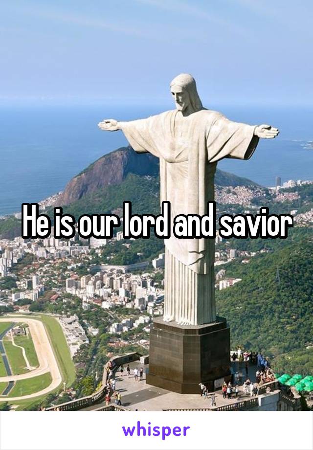 He is our lord and savior