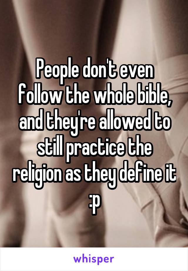 People don't even follow the whole bible, and they're allowed to still practice the religion as they define it :p