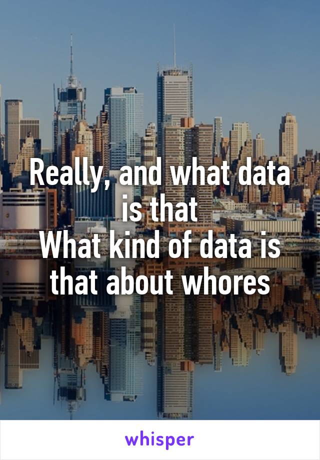 Really, and what data is that
What kind of data is that about whores