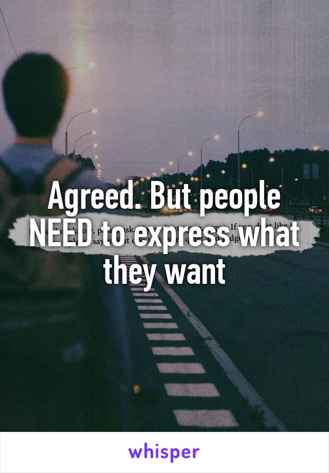 Agreed. But people NEED to express what they want