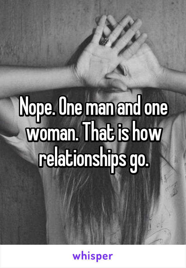 Nope. One man and one woman. That is how relationships go.