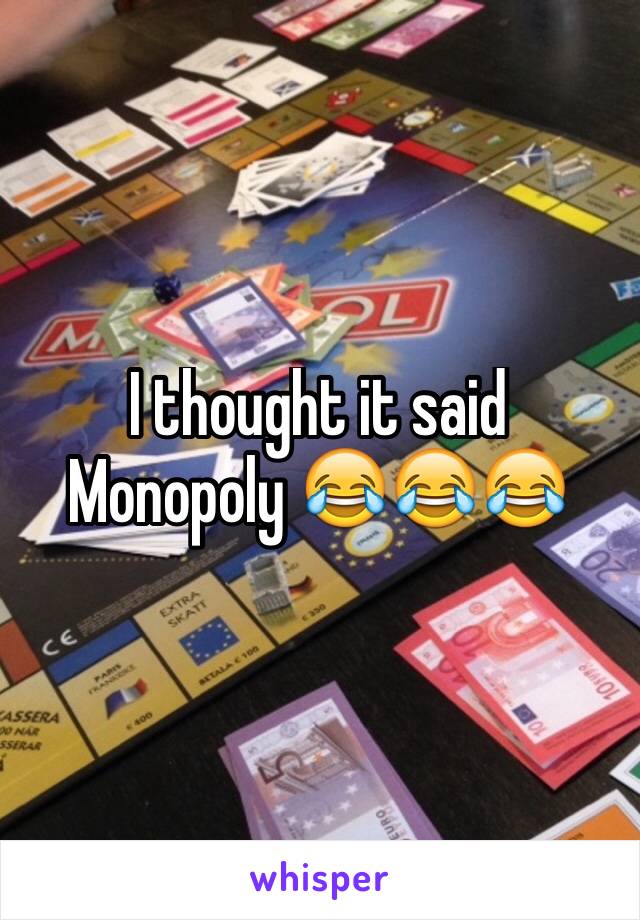 I thought it said Monopoly 😂😂😂