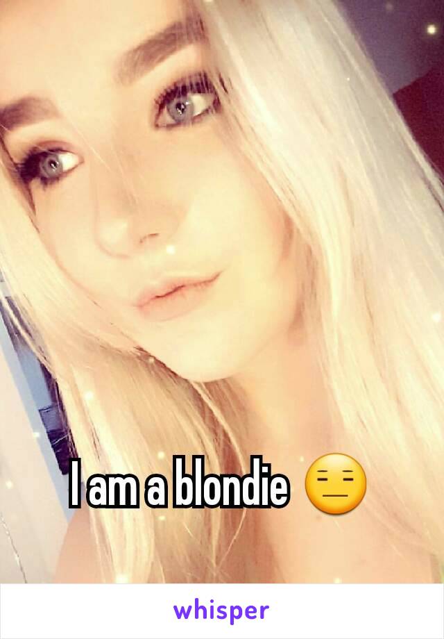 I am a blondie 😑