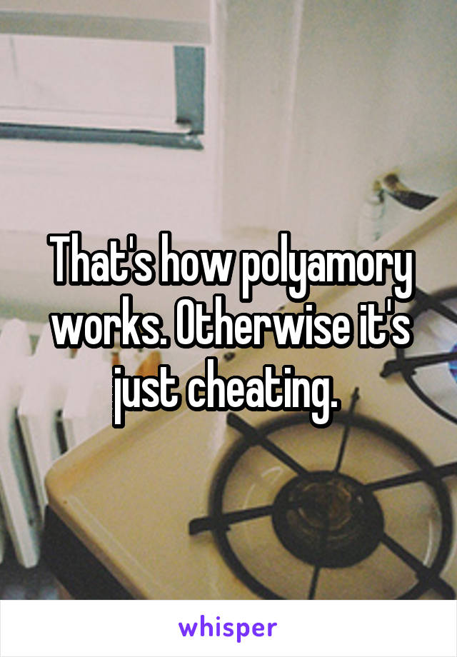 That's how polyamory works. Otherwise it's just cheating. 