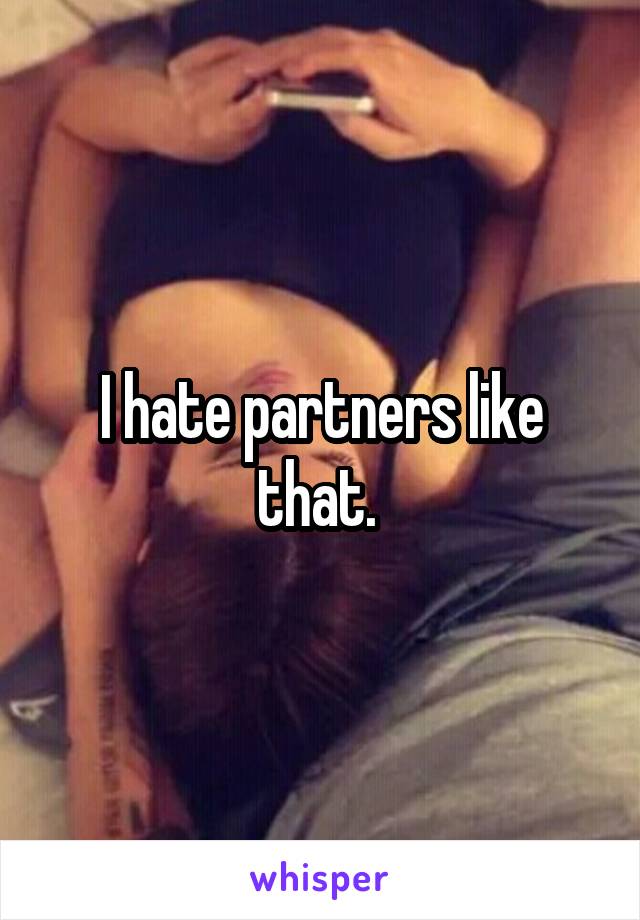 I hate partners like that. 