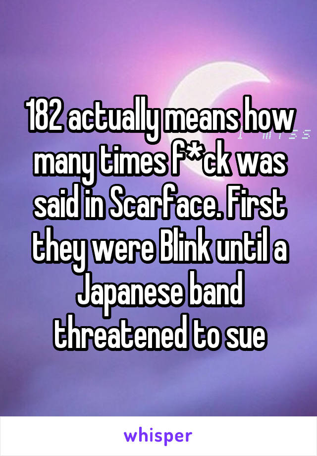 182 actually means how many times f*ck was said in Scarface. First they were Blink until a Japanese band threatened to sue
