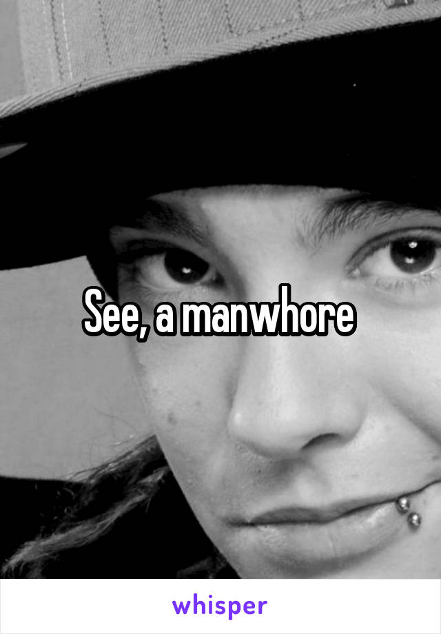 See, a manwhore 