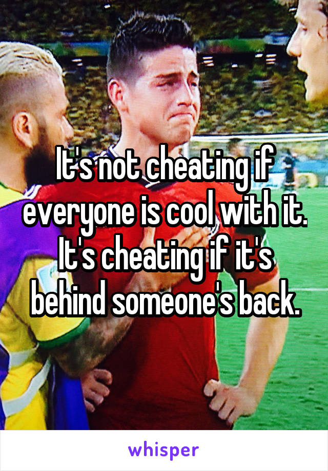 It's not cheating if everyone is cool with it. It's cheating if it's behind someone's back.