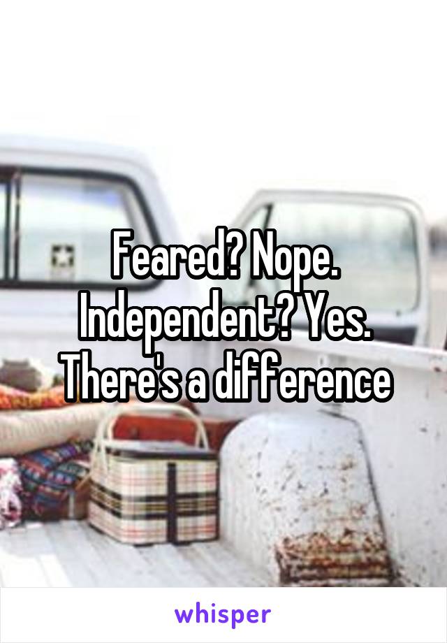 Feared? Nope. Independent? Yes. There's a difference