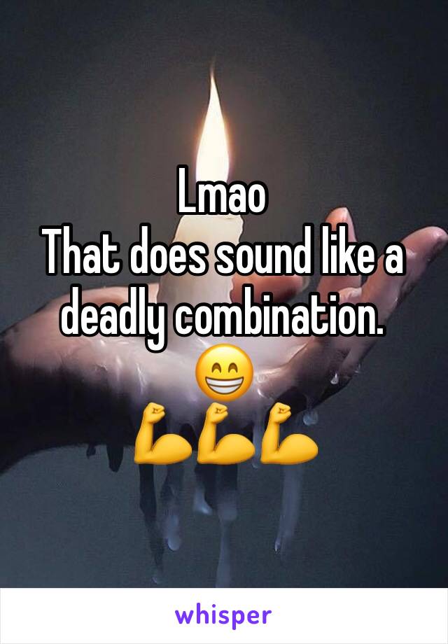 Lmao
That does sound like a deadly combination.
😁
💪💪💪