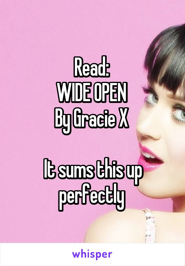 Read: 
WIDE OPEN 
By Gracie X 

It sums this up perfectly 