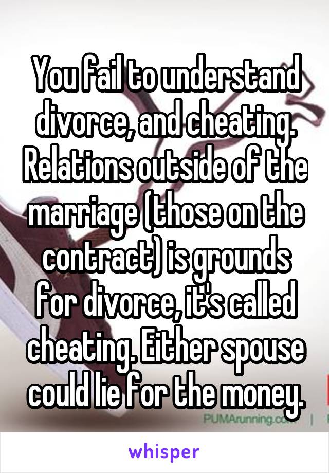 You fail to understand divorce, and cheating. Relations outside of the marriage (those on the contract) is grounds for divorce, it's called cheating. Either spouse could lie for the money.