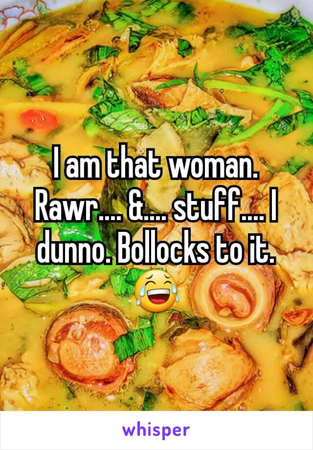 I am that woman.
Rawr.... &.... stuff.... I dunno. Bollocks to it.
😂