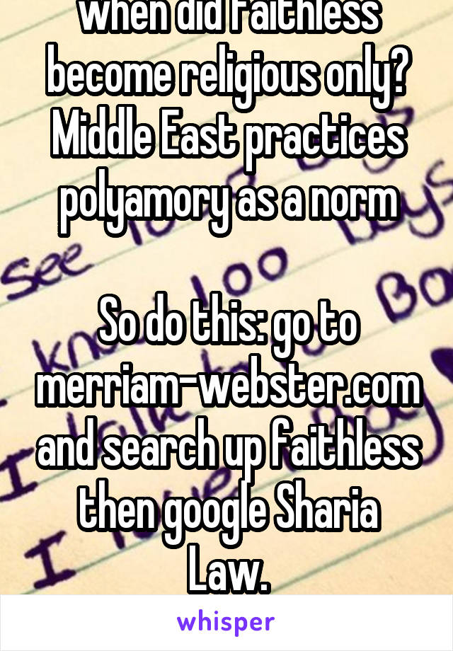 when did faithless become religious only? Middle East practices polyamory as a norm

So do this: go to merriam-webster.com and search up faithless
then google Sharia Law.
