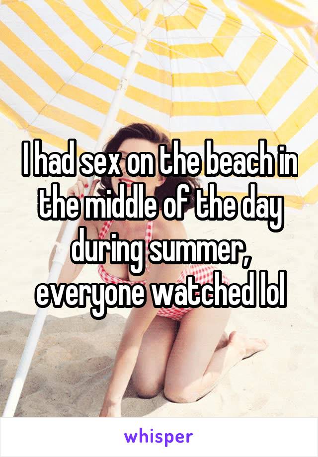 I had sex on the beach in the middle of the day during summer, everyone watched lol