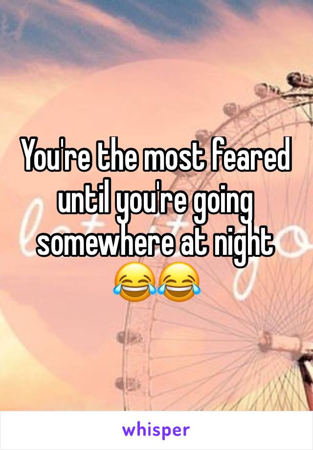 You're the most feared until you're going somewhere at night
😂😂