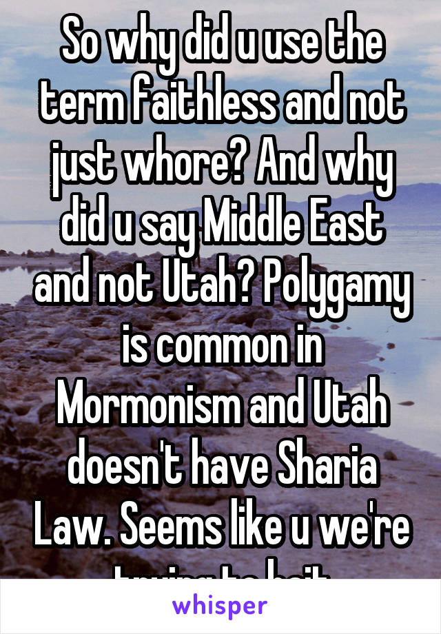 So why did u use the term faithless and not just whore? And why did u say Middle East and not Utah? Polygamy is common in Mormonism and Utah doesn't have Sharia Law. Seems like u we're trying to bait