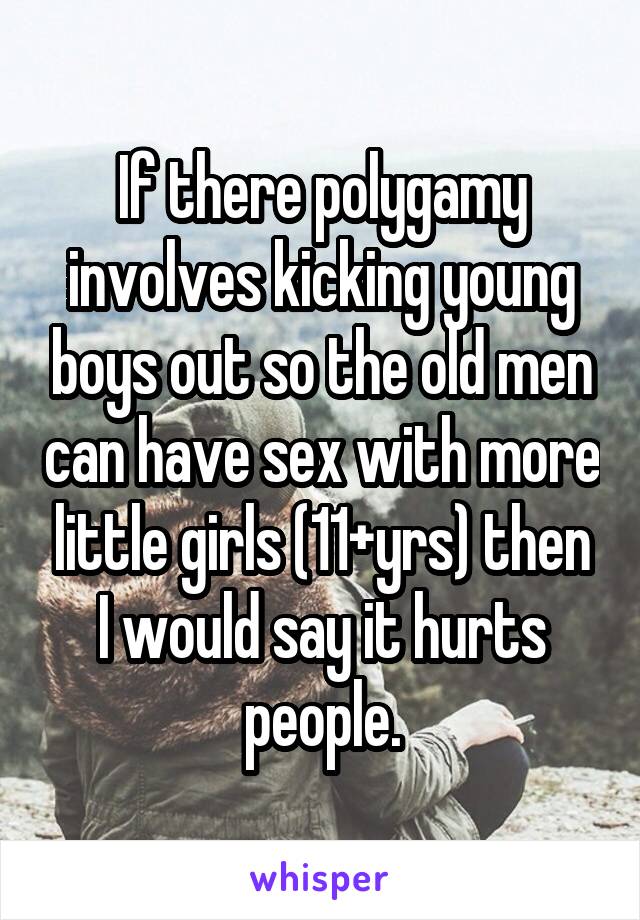 If there polygamy involves kicking young boys out so the old men can have sex with more little girls (11+yrs) then I would say it hurts people.