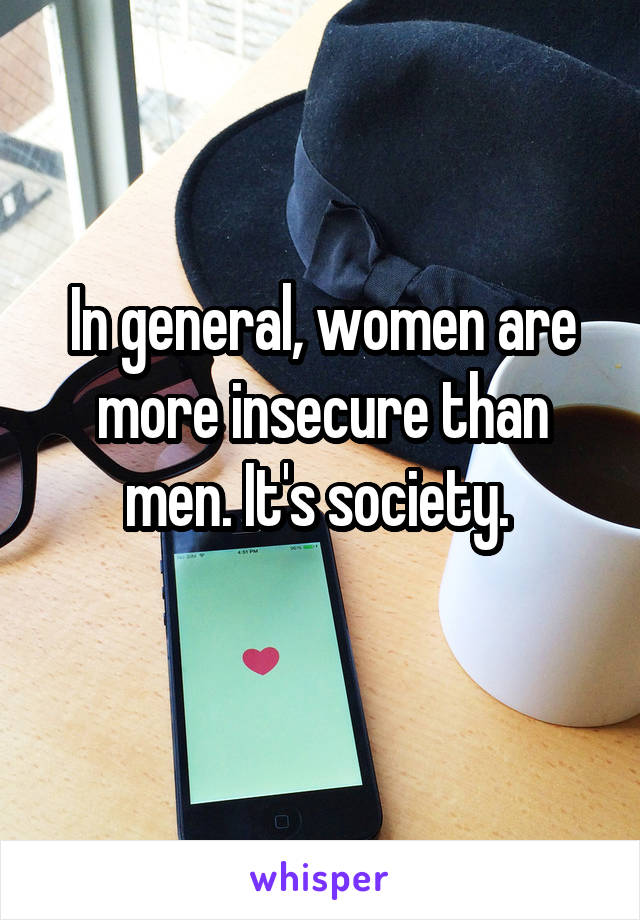 In general, women are more insecure than men. It's society. 
