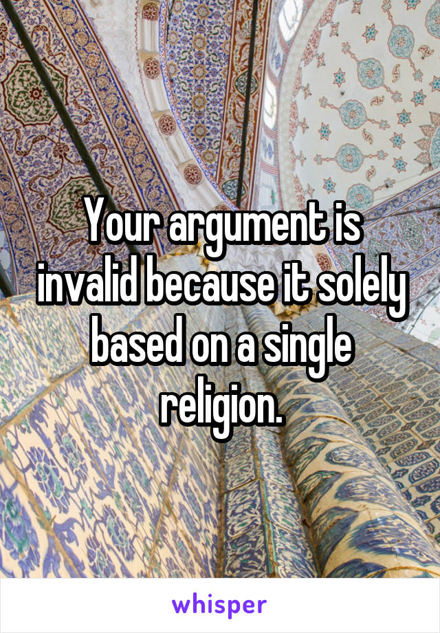 Your argument is invalid because it solely based on a single religion.