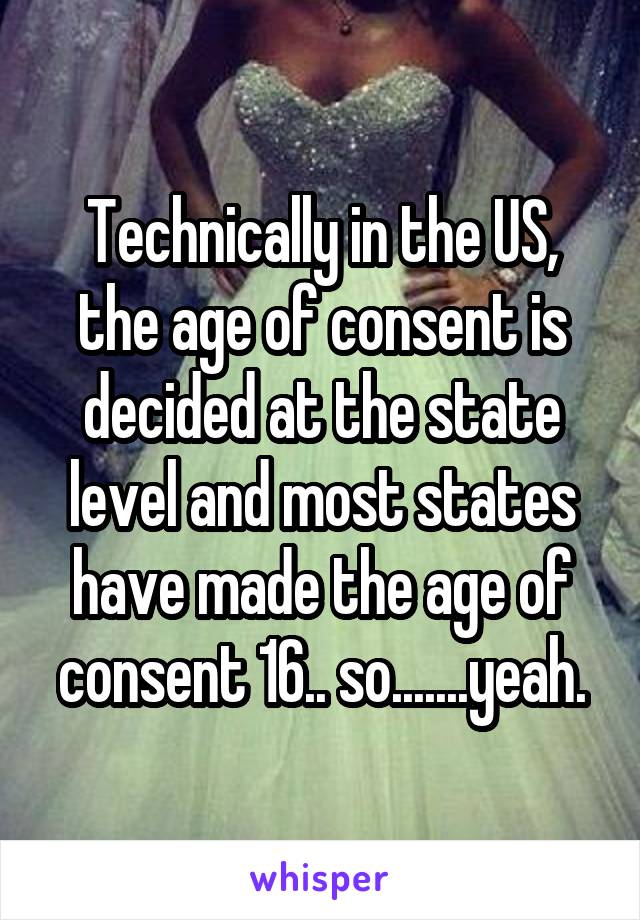 Technically in the US, the age of consent is decided at the state level and most states have made the age of consent 16.. so.......yeah.