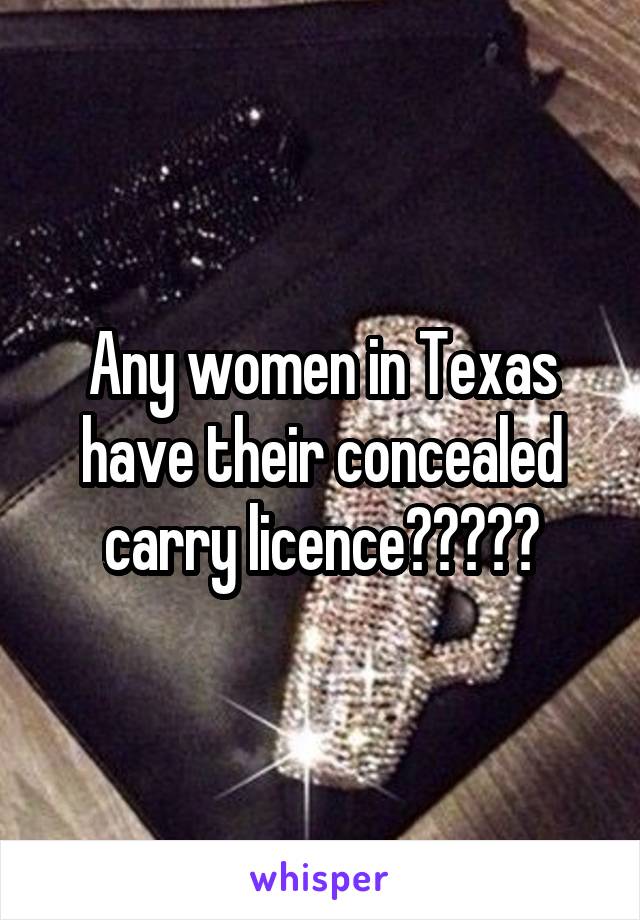 Any women in Texas have their concealed carry licence?????