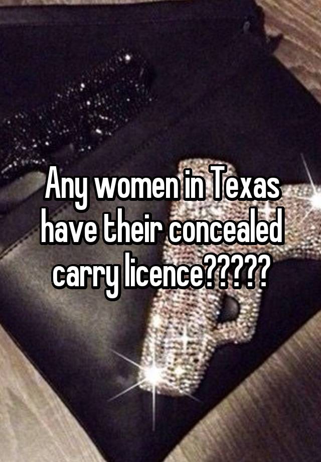 Any women in Texas have their concealed carry licence?????