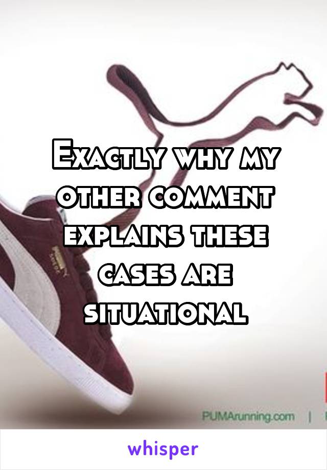 Exactly why my other comment explains these cases are situational