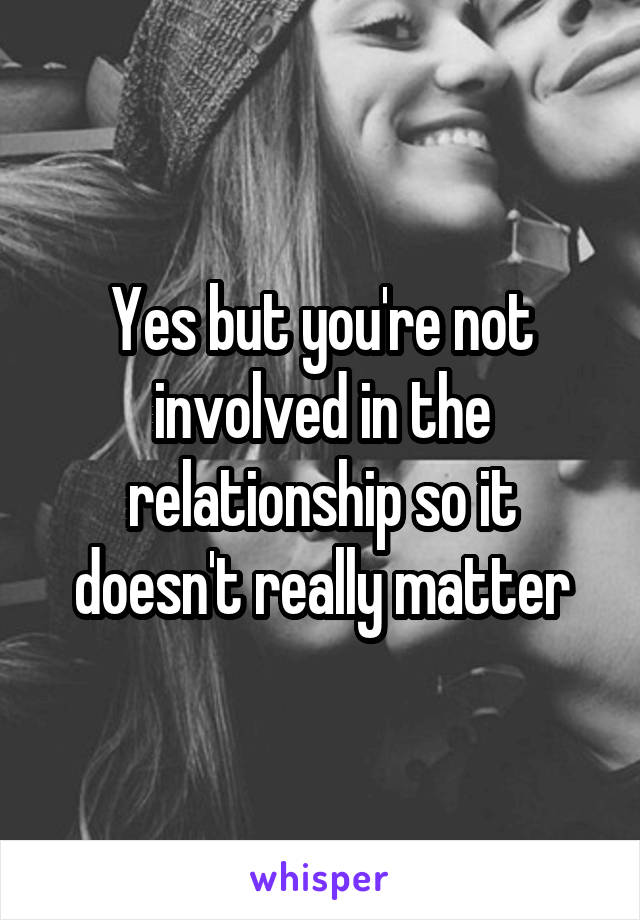 Yes but you're not involved in the relationship so it doesn't really matter