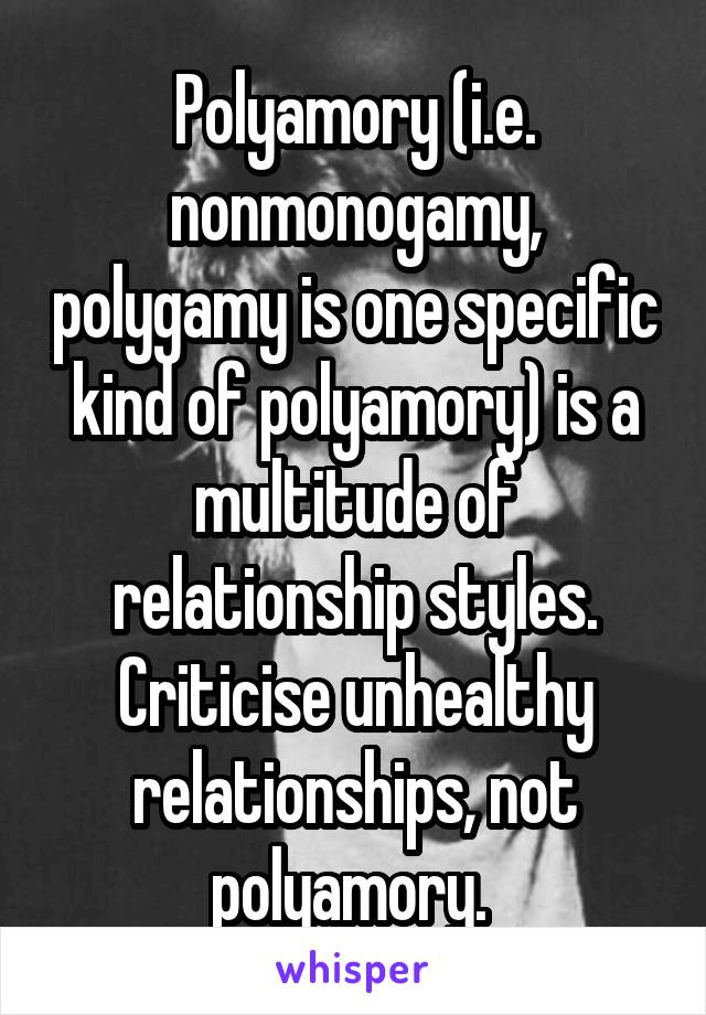 Polyamory (i.e. nonmonogamy, polygamy is one specific kind of polyamory) is a multitude of relationship styles. Criticise unhealthy relationships, not polyamory. 