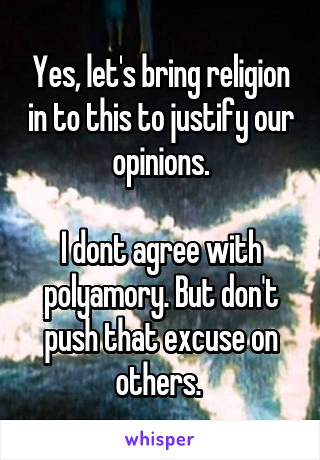 Yes, let's bring religion in to this to justify our opinions.

I dont agree with polyamory. But don't push that excuse on others. 