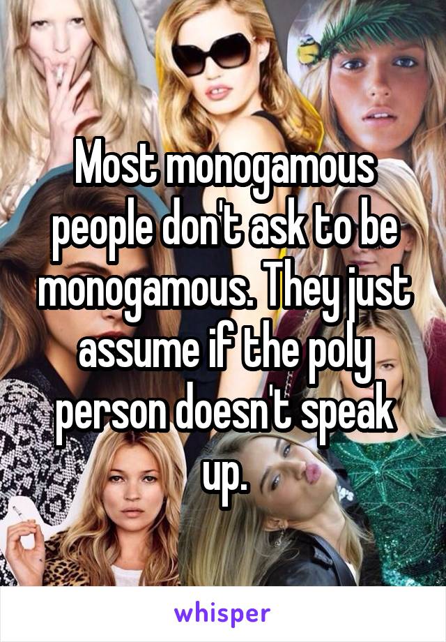 Most monogamous people don't ask to be monogamous. They just assume if the poly person doesn't speak up.