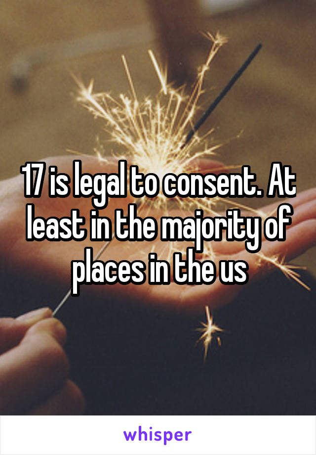 17 is legal to consent. At least in the majority of places in the us