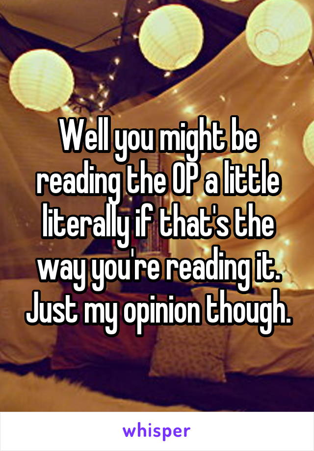 Well you might be reading the OP a little literally if that's the way you're reading it. Just my opinion though.