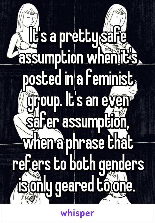 It's a pretty safe assumption when it's posted in a feminist group. It's an even safer assumption, when a phrase that refers to both genders is only geared to one. 