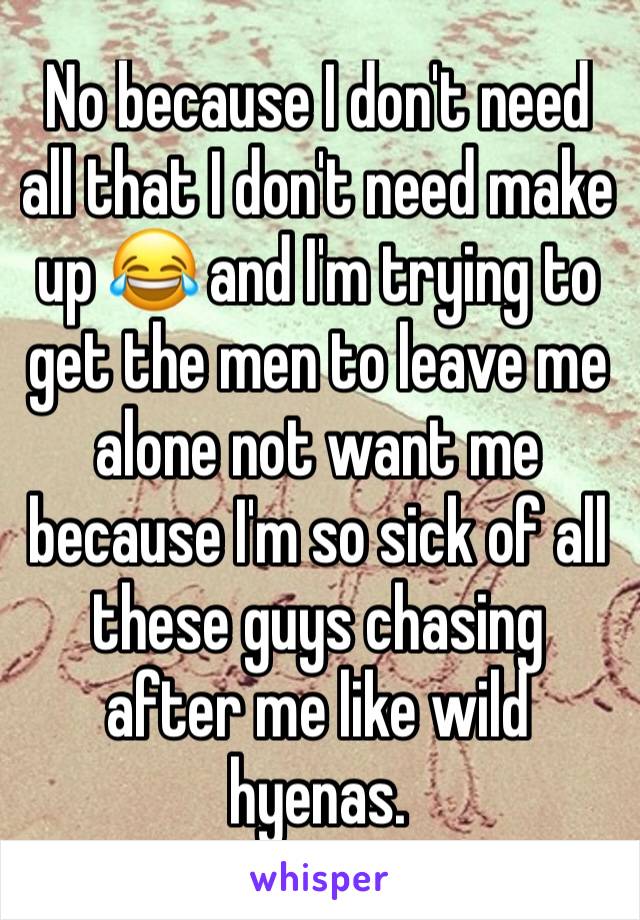 No because I don't need all that I don't need make up 😂 and I'm trying to get the men to leave me alone not want me because I'm so sick of all these guys chasing after me like wild hyenas. 