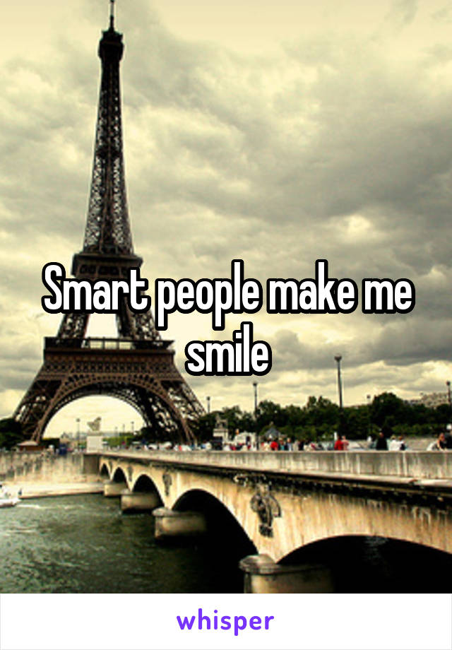 Smart people make me smile