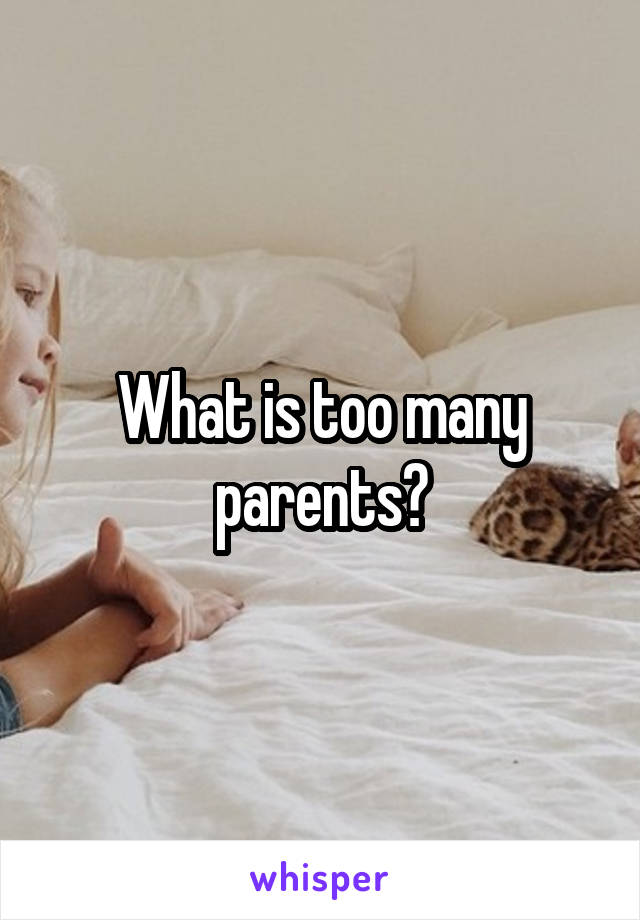 What is too many parents?