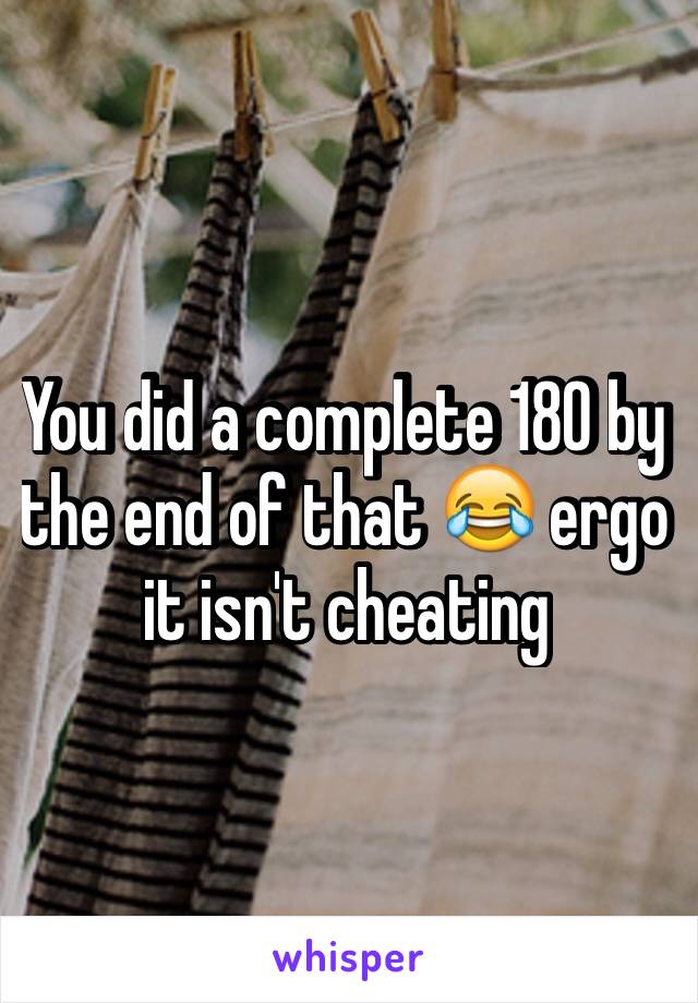 You did a complete 180 by the end of that 😂 ergo it isn't cheating 