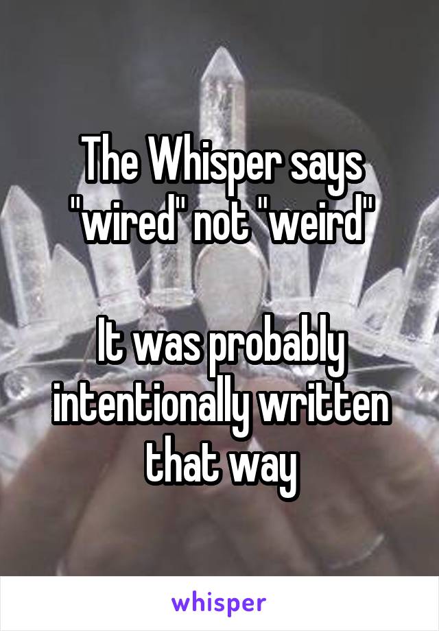 The Whisper says "wired" not "weird"

It was probably intentionally written that way