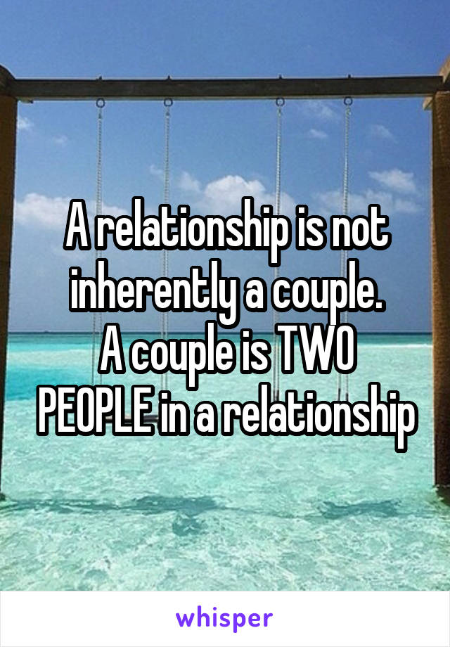A relationship is not inherently a couple.
A couple is TWO PEOPLE in a relationship