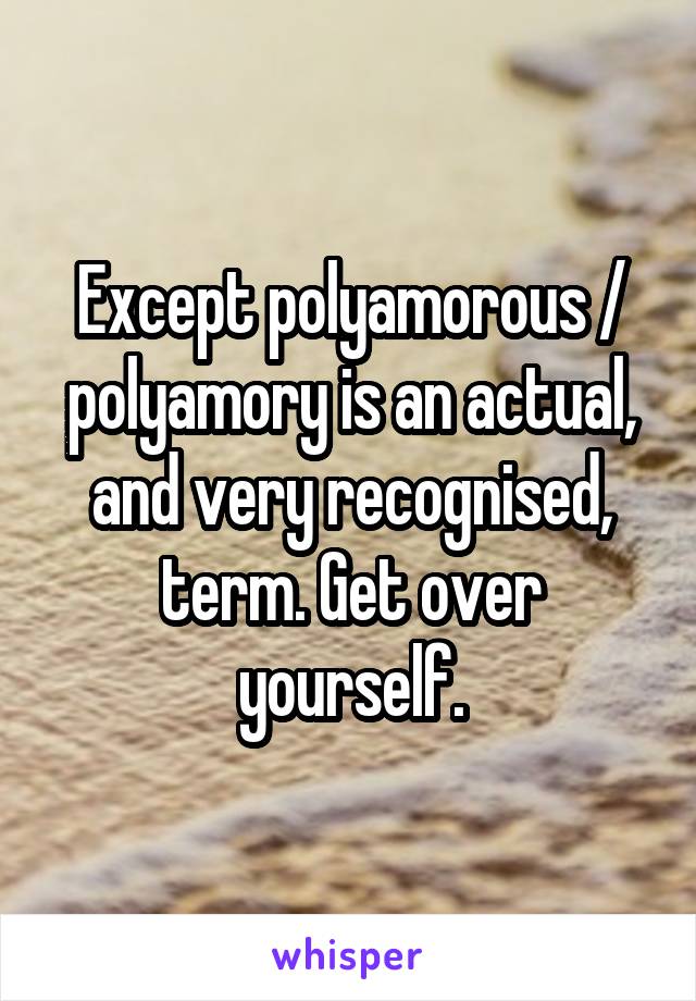 Except polyamorous / polyamory is an actual, and very recognised, term. Get over yourself.