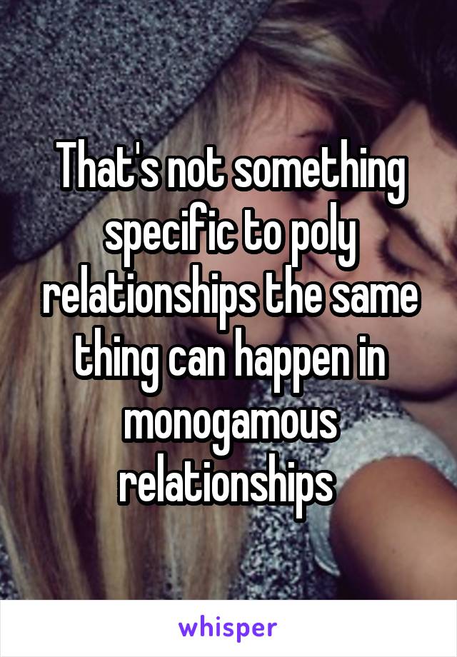 That's not something specific to poly relationships the same thing can happen in monogamous relationships 