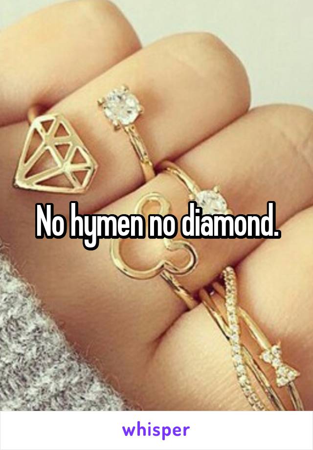 No hymen no diamond.